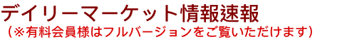 本日の相場見通しや概況等を毎日配信。※これらは有料会員配信の簡略版を配信しております。